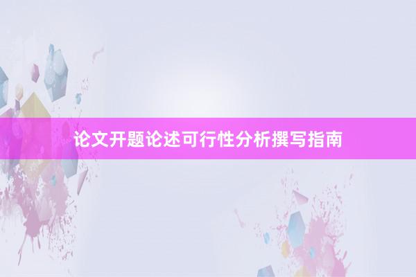论文开题论述可行性分析撰写指南